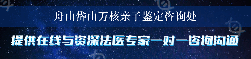 舟山岱山万核亲子鉴定咨询处